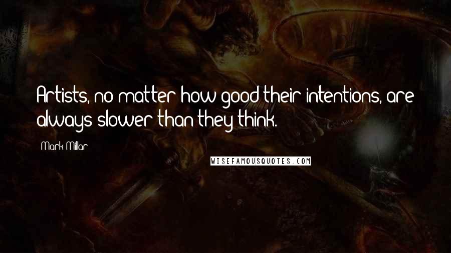 Mark Millar Quotes: Artists, no matter how good their intentions, are always slower than they think.