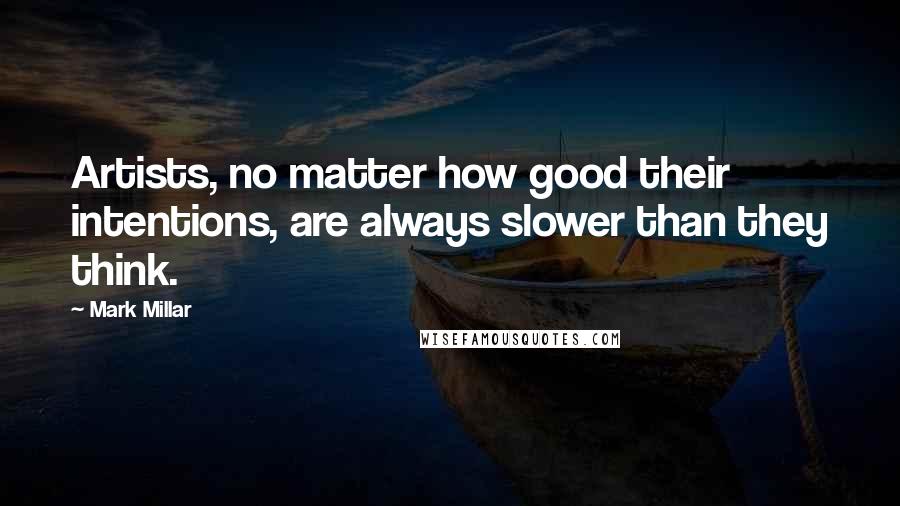 Mark Millar Quotes: Artists, no matter how good their intentions, are always slower than they think.