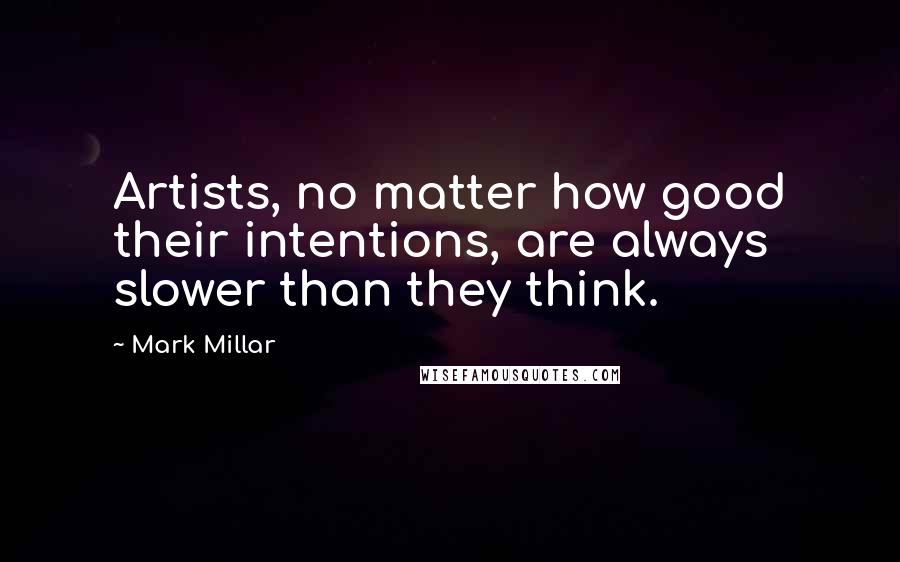 Mark Millar Quotes: Artists, no matter how good their intentions, are always slower than they think.