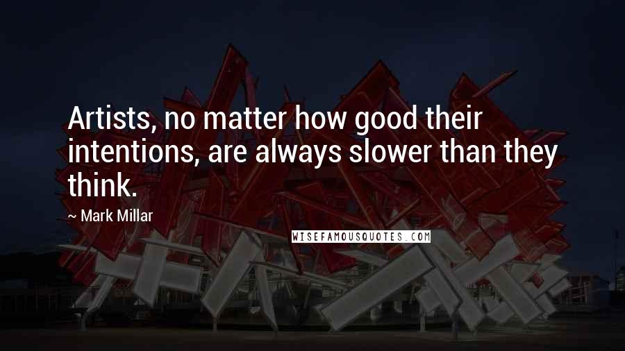 Mark Millar Quotes: Artists, no matter how good their intentions, are always slower than they think.