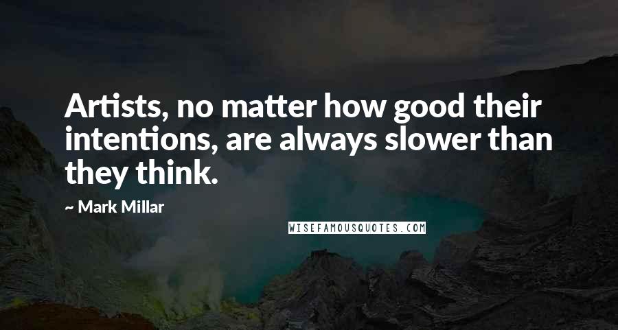 Mark Millar Quotes: Artists, no matter how good their intentions, are always slower than they think.