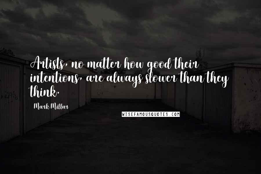 Mark Millar Quotes: Artists, no matter how good their intentions, are always slower than they think.