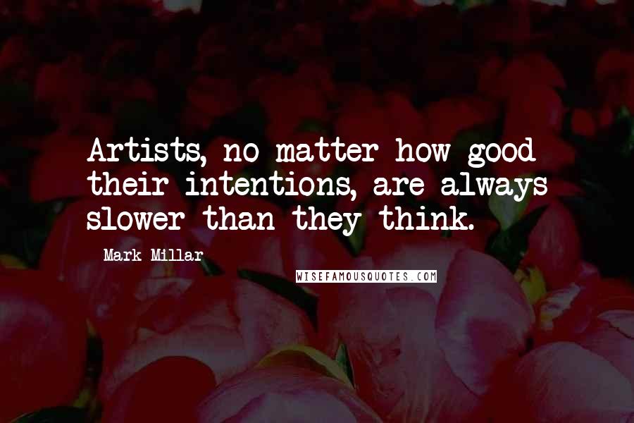 Mark Millar Quotes: Artists, no matter how good their intentions, are always slower than they think.