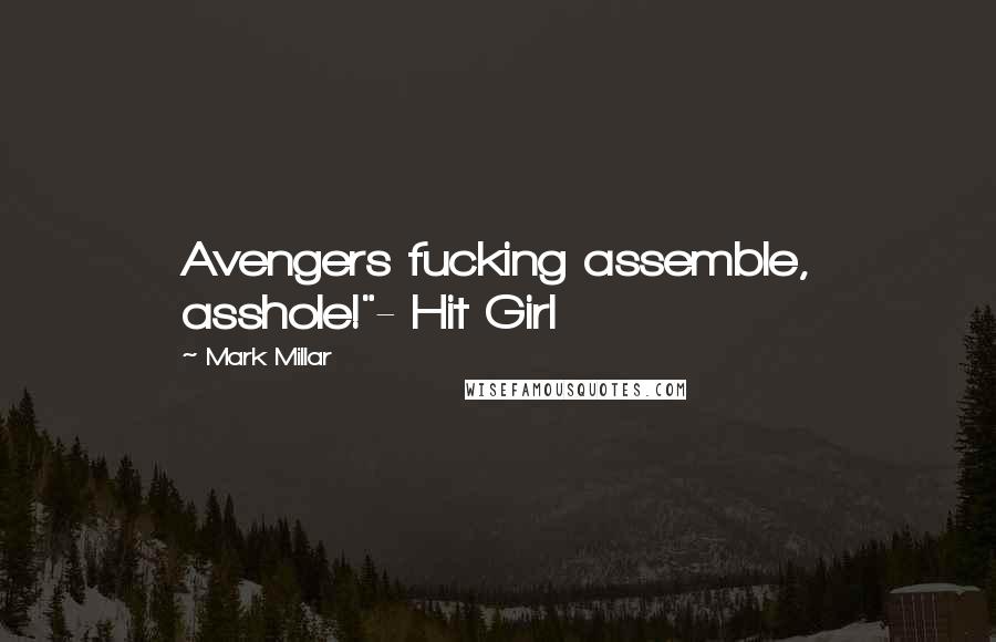 Mark Millar Quotes: Avengers fucking assemble, asshole!"- Hit Girl