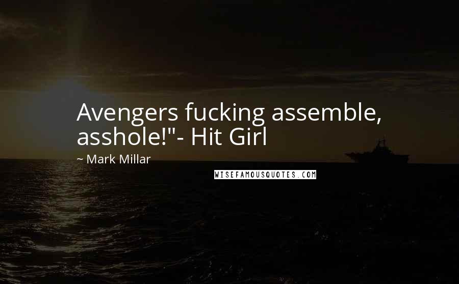 Mark Millar Quotes: Avengers fucking assemble, asshole!"- Hit Girl