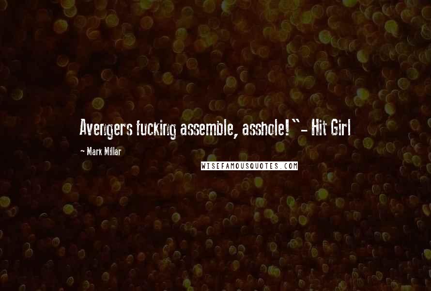 Mark Millar Quotes: Avengers fucking assemble, asshole!"- Hit Girl