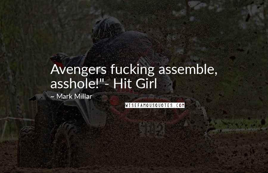 Mark Millar Quotes: Avengers fucking assemble, asshole!"- Hit Girl