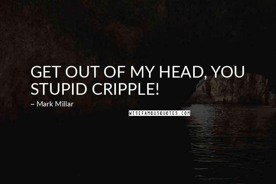 Mark Millar Quotes: GET OUT OF MY HEAD, YOU STUPID CRIPPLE!