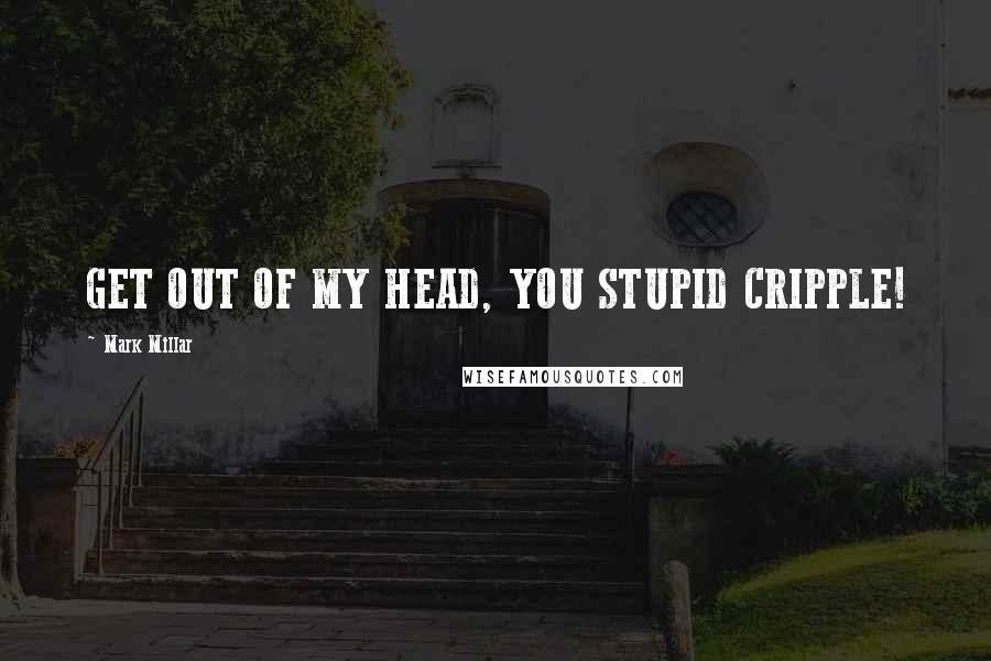 Mark Millar Quotes: GET OUT OF MY HEAD, YOU STUPID CRIPPLE!