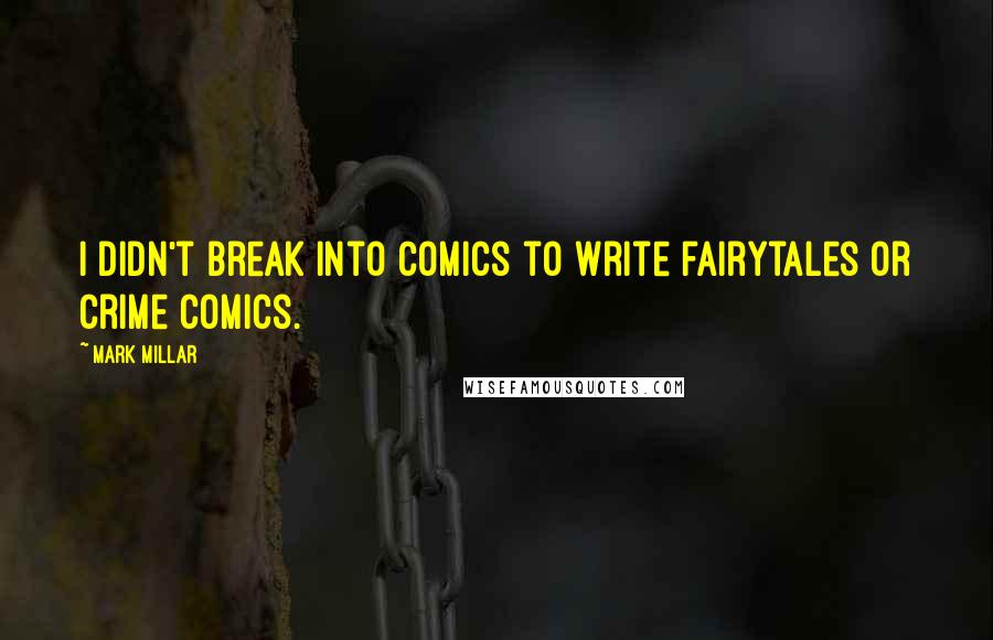 Mark Millar Quotes: I didn't break into comics to write fairytales or crime comics.