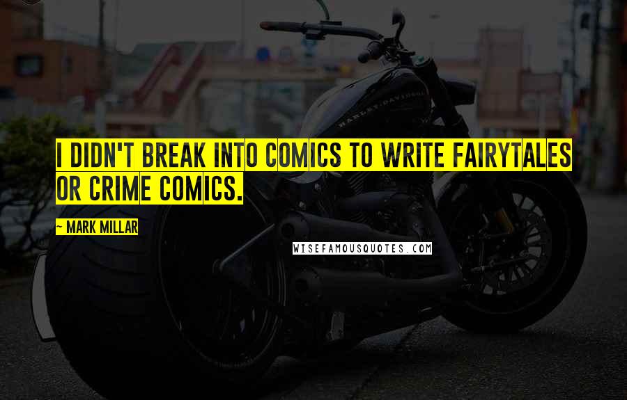 Mark Millar Quotes: I didn't break into comics to write fairytales or crime comics.