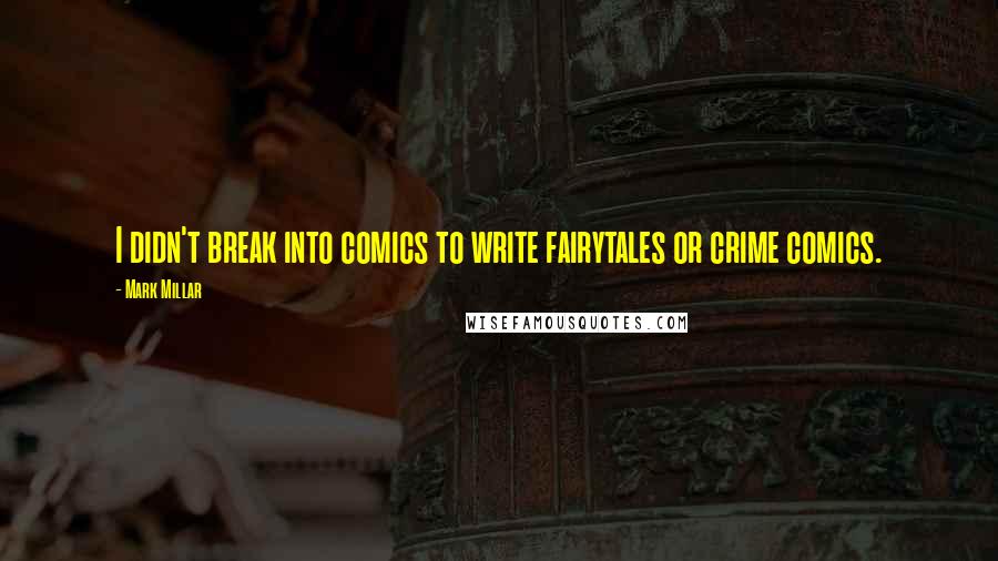 Mark Millar Quotes: I didn't break into comics to write fairytales or crime comics.