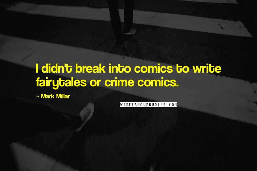 Mark Millar Quotes: I didn't break into comics to write fairytales or crime comics.