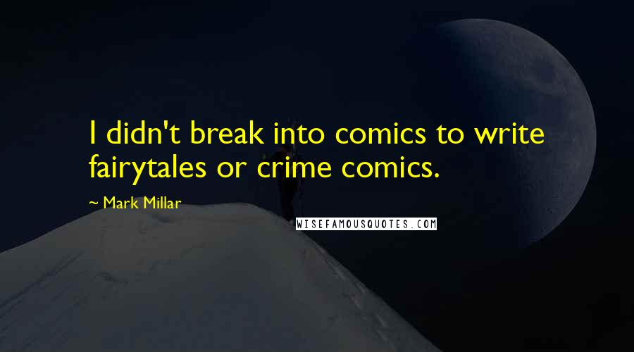 Mark Millar Quotes: I didn't break into comics to write fairytales or crime comics.