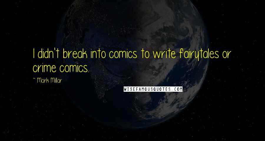 Mark Millar Quotes: I didn't break into comics to write fairytales or crime comics.