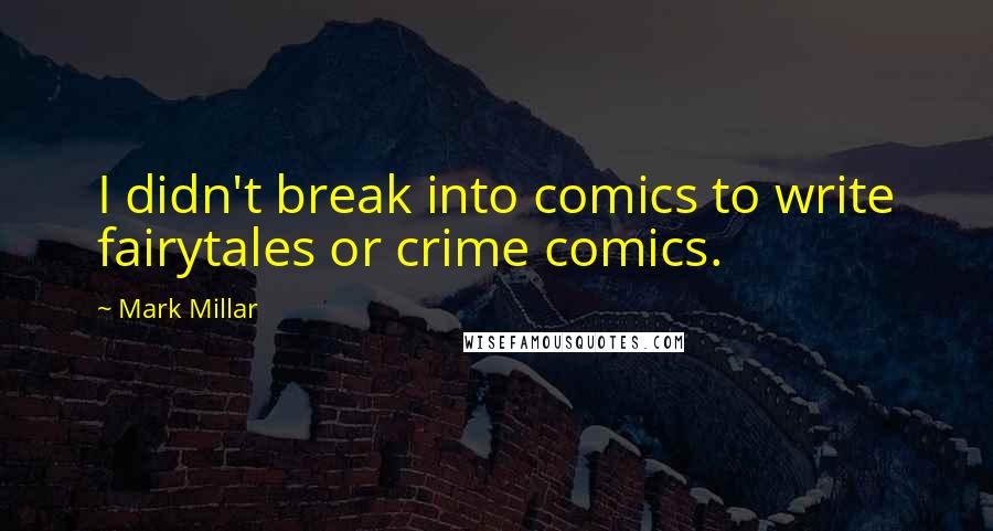 Mark Millar Quotes: I didn't break into comics to write fairytales or crime comics.