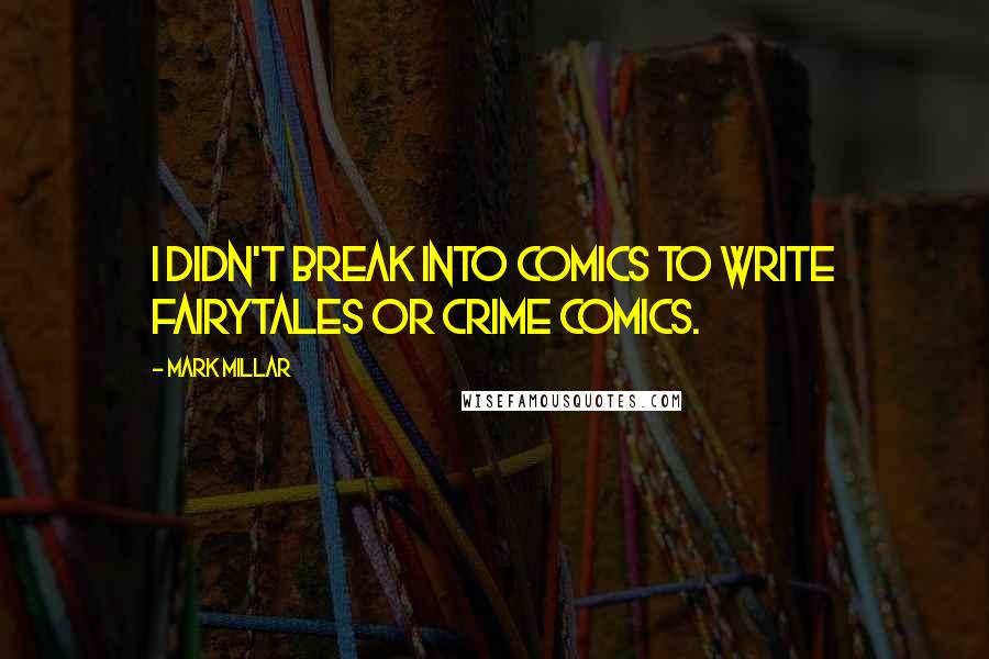 Mark Millar Quotes: I didn't break into comics to write fairytales or crime comics.