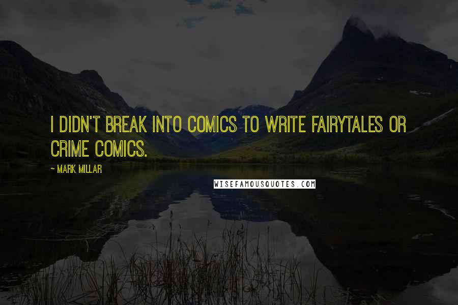 Mark Millar Quotes: I didn't break into comics to write fairytales or crime comics.