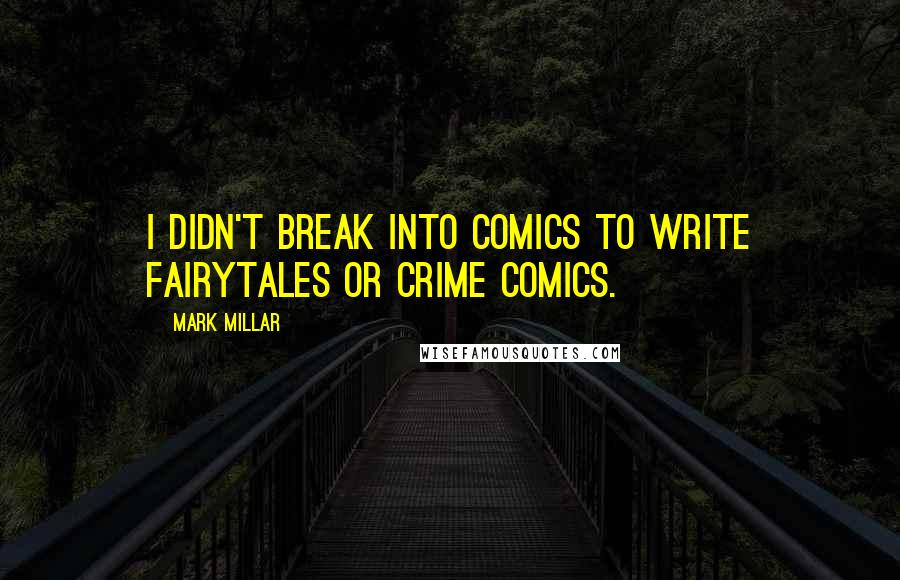 Mark Millar Quotes: I didn't break into comics to write fairytales or crime comics.