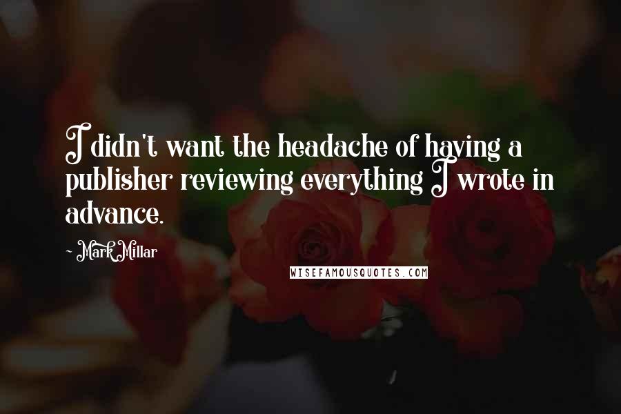 Mark Millar Quotes: I didn't want the headache of having a publisher reviewing everything I wrote in advance.