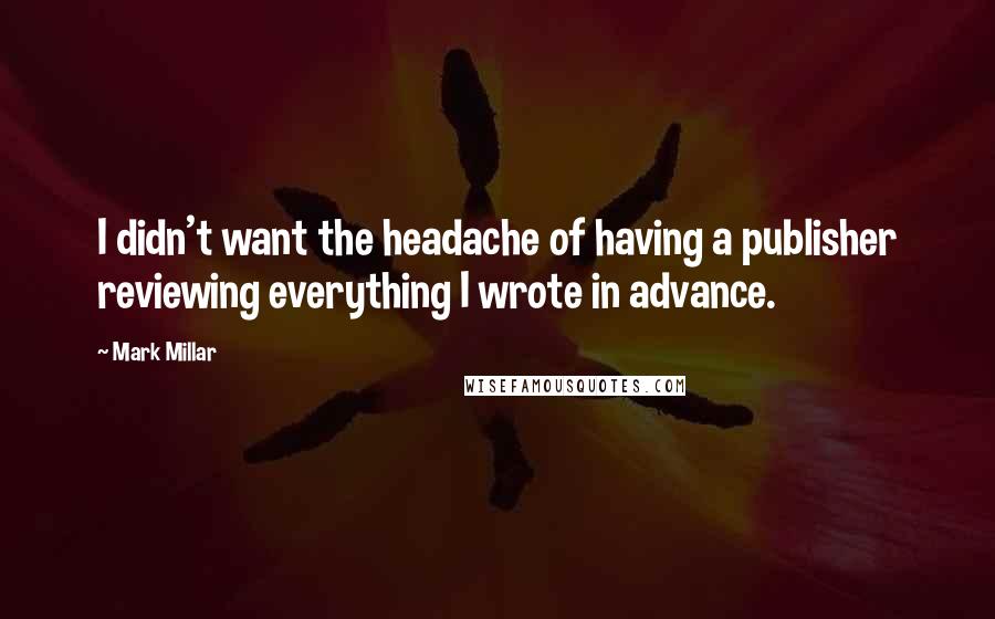 Mark Millar Quotes: I didn't want the headache of having a publisher reviewing everything I wrote in advance.