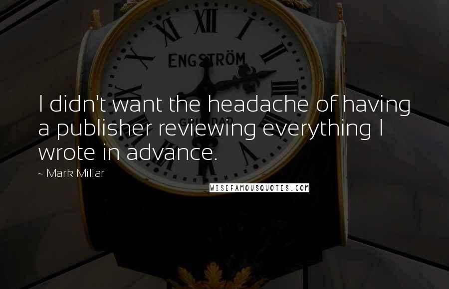 Mark Millar Quotes: I didn't want the headache of having a publisher reviewing everything I wrote in advance.