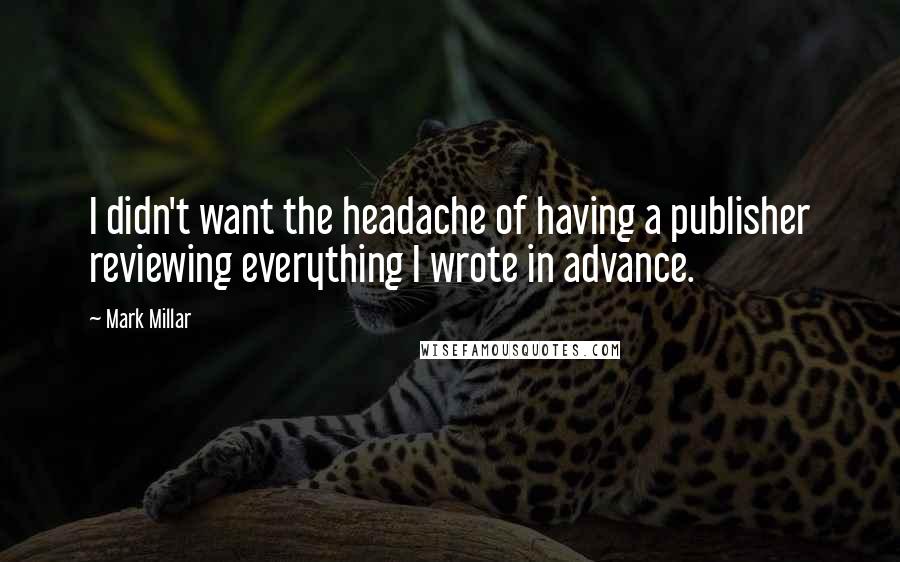 Mark Millar Quotes: I didn't want the headache of having a publisher reviewing everything I wrote in advance.