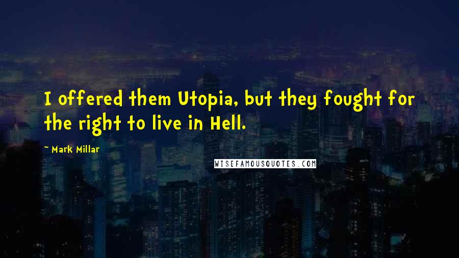 Mark Millar Quotes: I offered them Utopia, but they fought for the right to live in Hell.