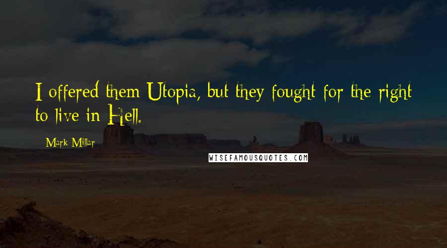 Mark Millar Quotes: I offered them Utopia, but they fought for the right to live in Hell.