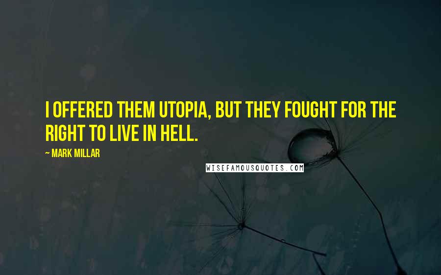 Mark Millar Quotes: I offered them Utopia, but they fought for the right to live in Hell.