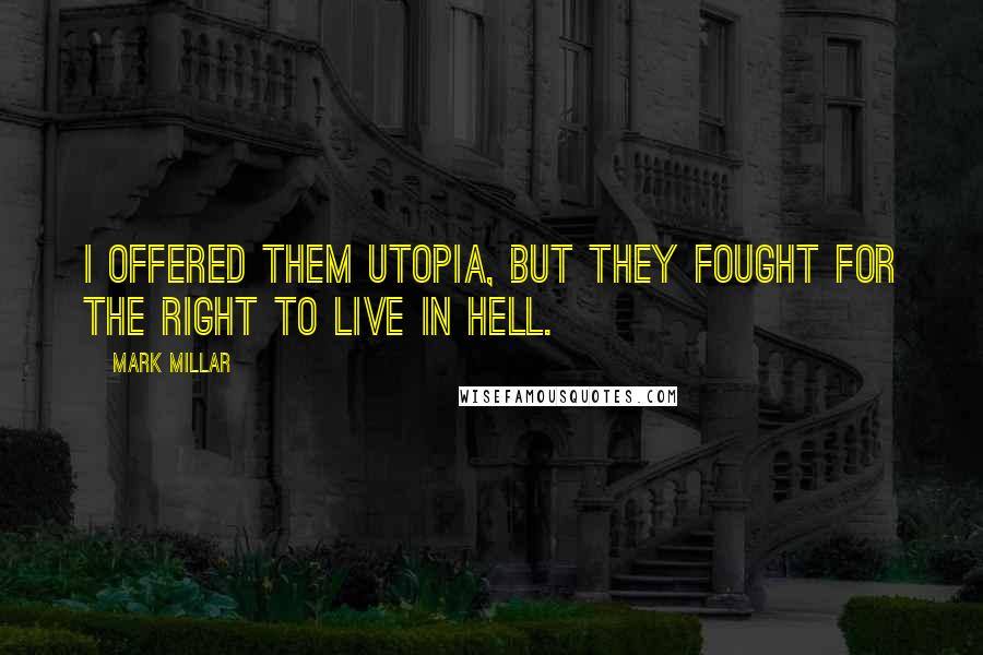 Mark Millar Quotes: I offered them Utopia, but they fought for the right to live in Hell.