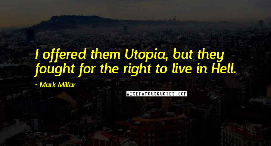 Mark Millar Quotes: I offered them Utopia, but they fought for the right to live in Hell.