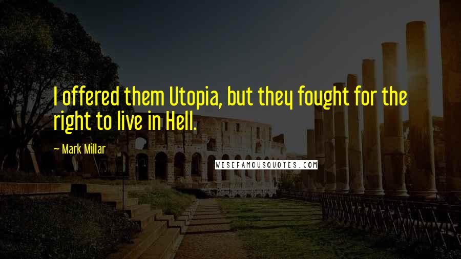 Mark Millar Quotes: I offered them Utopia, but they fought for the right to live in Hell.