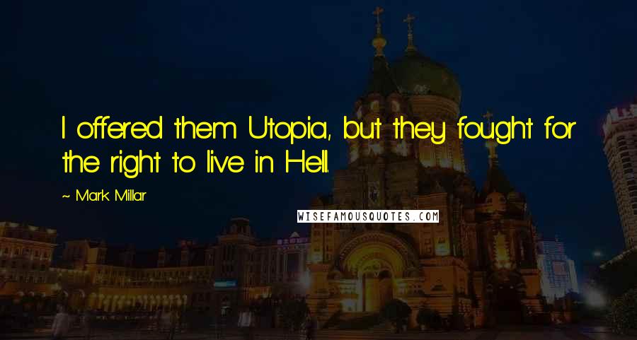 Mark Millar Quotes: I offered them Utopia, but they fought for the right to live in Hell.