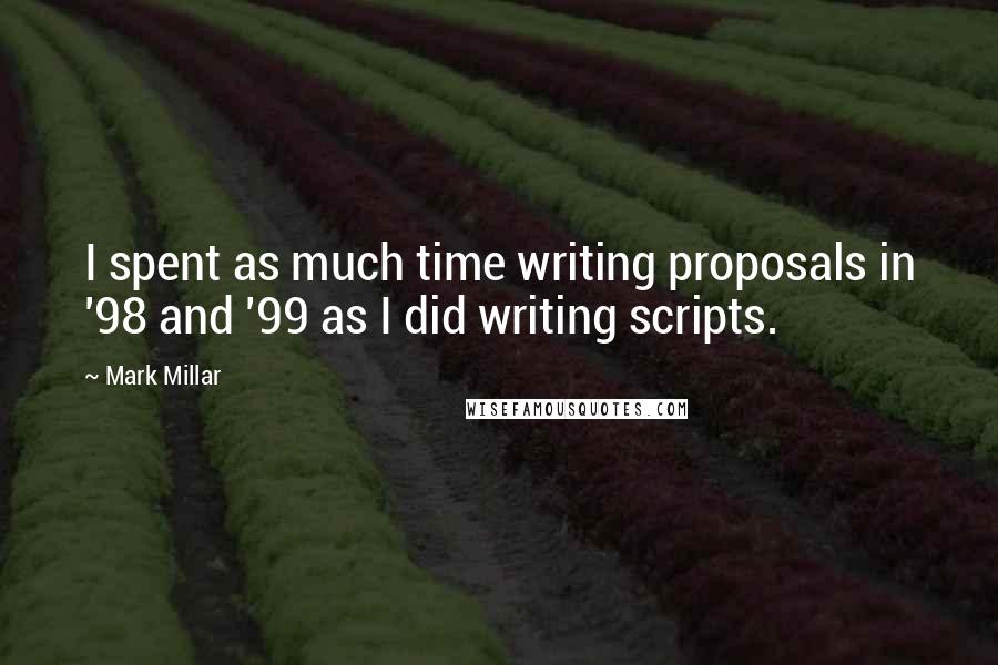 Mark Millar Quotes: I spent as much time writing proposals in '98 and '99 as I did writing scripts.