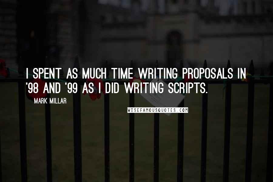 Mark Millar Quotes: I spent as much time writing proposals in '98 and '99 as I did writing scripts.