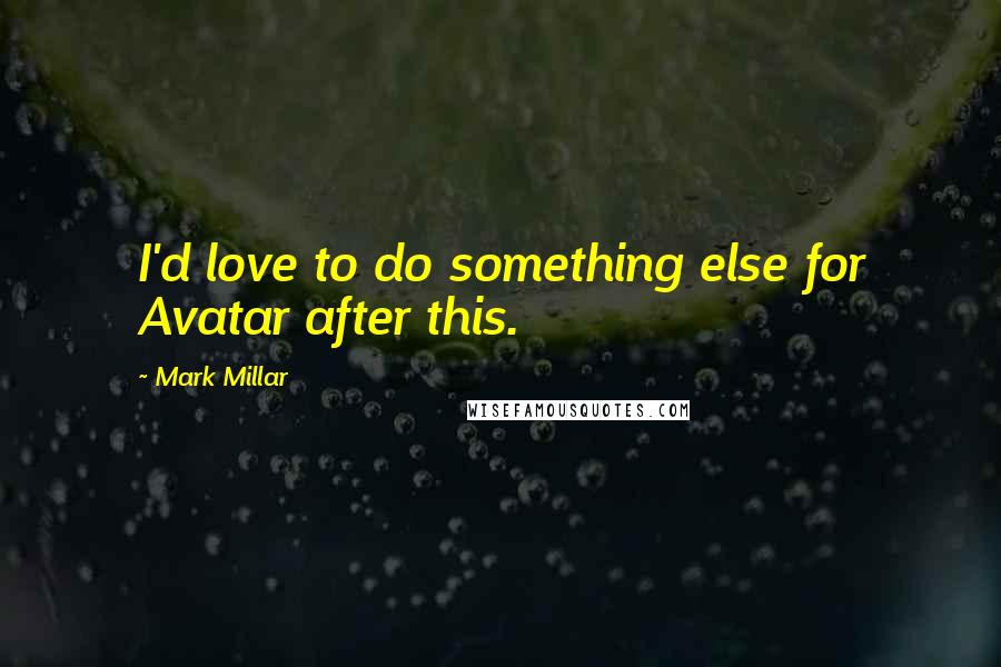 Mark Millar Quotes: I'd love to do something else for Avatar after this.