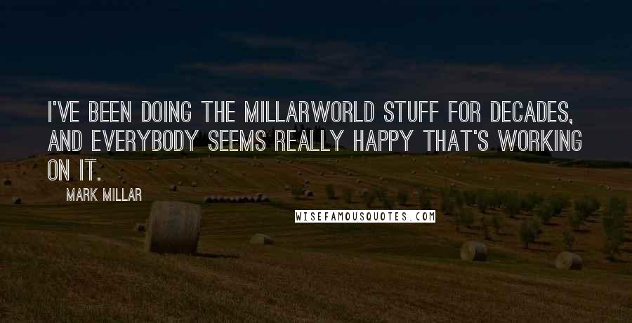 Mark Millar Quotes: I've been doing the Millarworld stuff for decades, and everybody seems really happy that's working on it.