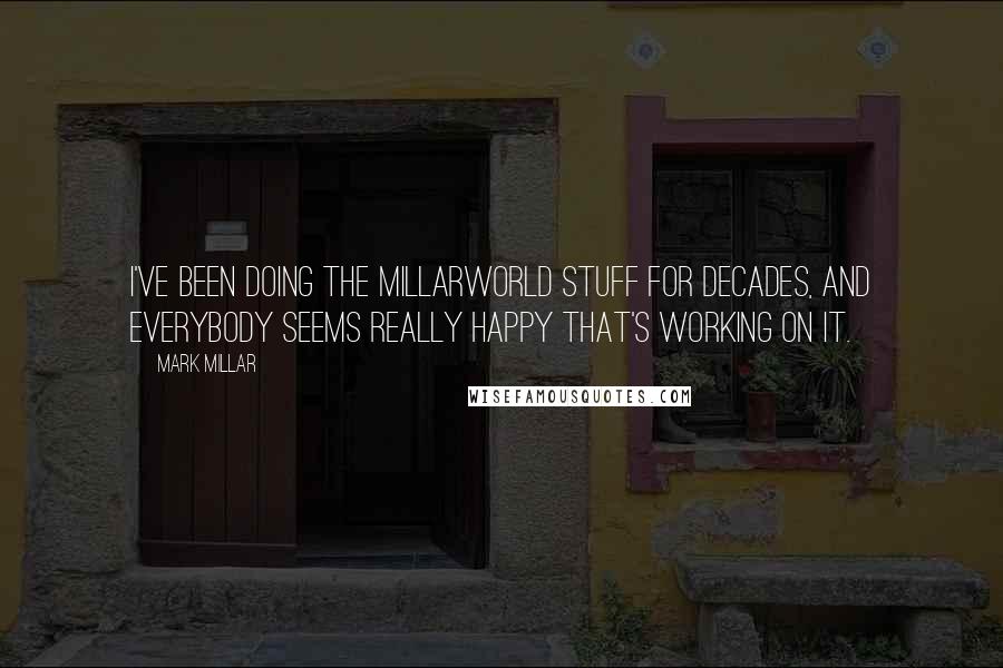 Mark Millar Quotes: I've been doing the Millarworld stuff for decades, and everybody seems really happy that's working on it.
