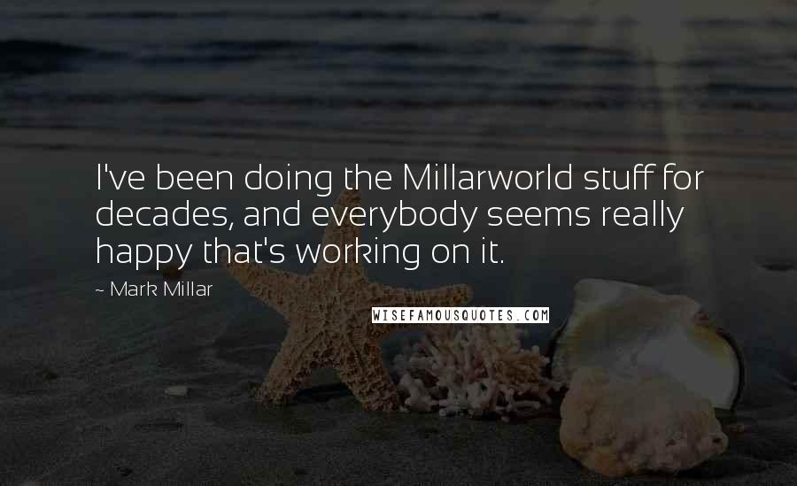 Mark Millar Quotes: I've been doing the Millarworld stuff for decades, and everybody seems really happy that's working on it.