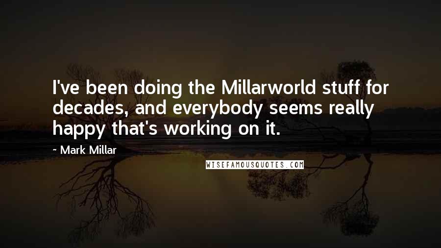 Mark Millar Quotes: I've been doing the Millarworld stuff for decades, and everybody seems really happy that's working on it.