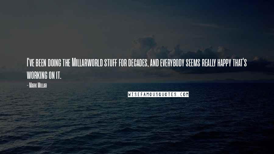 Mark Millar Quotes: I've been doing the Millarworld stuff for decades, and everybody seems really happy that's working on it.