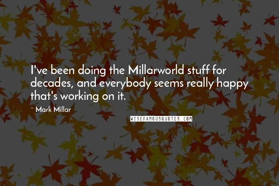 Mark Millar Quotes: I've been doing the Millarworld stuff for decades, and everybody seems really happy that's working on it.