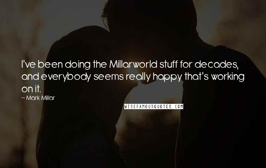 Mark Millar Quotes: I've been doing the Millarworld stuff for decades, and everybody seems really happy that's working on it.