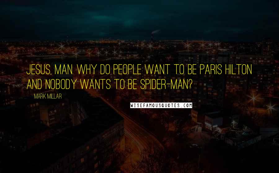 Mark Millar Quotes: Jesus, man. Why do people want to be Paris Hilton and nobody wants to be Spider-Man?