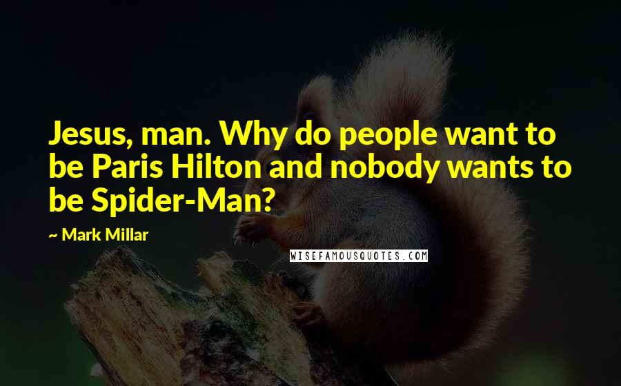 Mark Millar Quotes: Jesus, man. Why do people want to be Paris Hilton and nobody wants to be Spider-Man?