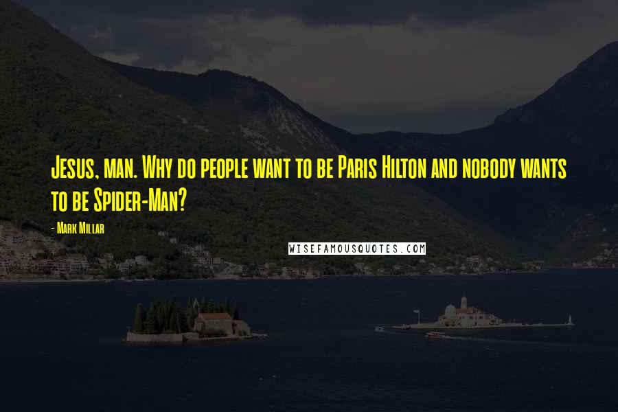 Mark Millar Quotes: Jesus, man. Why do people want to be Paris Hilton and nobody wants to be Spider-Man?