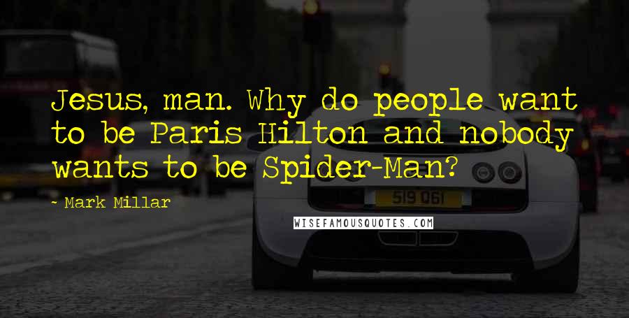 Mark Millar Quotes: Jesus, man. Why do people want to be Paris Hilton and nobody wants to be Spider-Man?