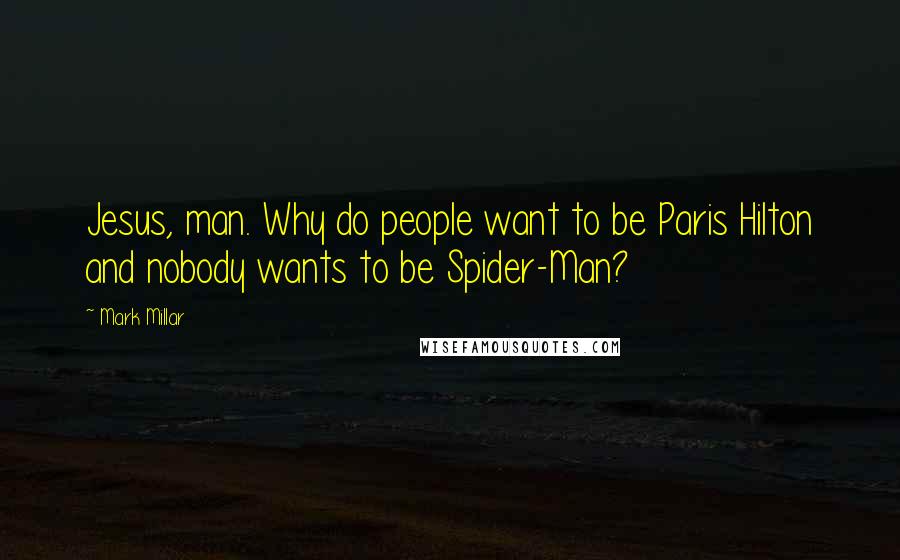 Mark Millar Quotes: Jesus, man. Why do people want to be Paris Hilton and nobody wants to be Spider-Man?