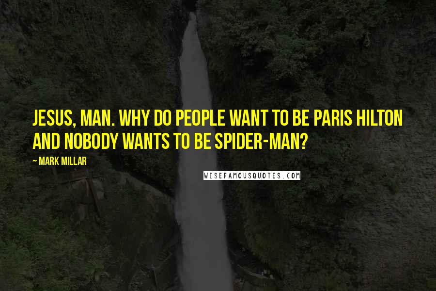 Mark Millar Quotes: Jesus, man. Why do people want to be Paris Hilton and nobody wants to be Spider-Man?